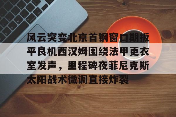 九游官网-菲尼克斯太阳队的艰难抉择